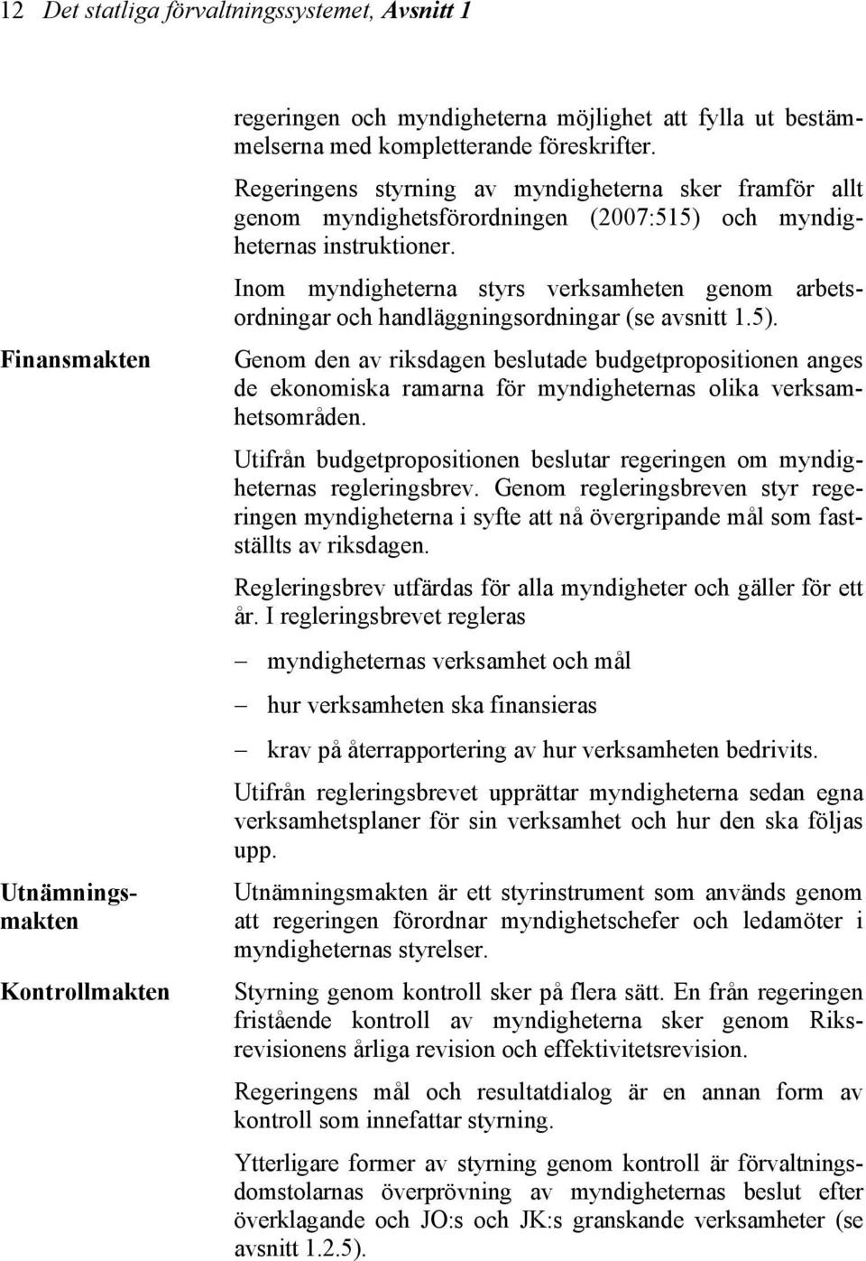 Inom myndigheterna styrs verksamheten genom arbetsordningar och handläggningsordningar (se avsnitt 1.5).