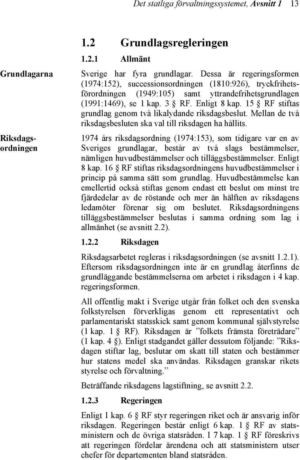 15 RF stiftas grundlag genom två likalydande riksdagsbeslut. Mellan de två riksdagsbesluten ska val till riksdagen ha hållits.