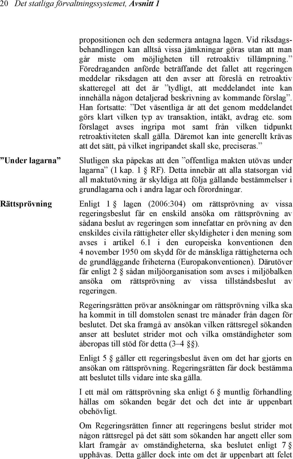 Föredraganden anförde beträffande det fallet att regeringen meddelar riksdagen att den avser att föreslå en retroaktiv skatteregel att det är tydligt, att meddelandet inte kan innehålla någon