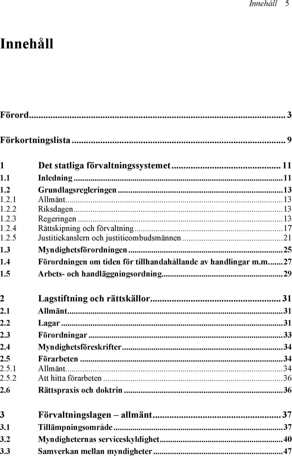 5 Arbets- och handläggningsordning...29 2 Lagstiftning och rättskällor... 31 2.1 Allmänt...31 2.2 Lagar...31 2.3 Förordningar...33 2.4 Myndighetsföreskrifter...34 2.5 Förarbeten...34 2.5.1 Allmänt...34 2.5.2 Att hitta förarbeten.