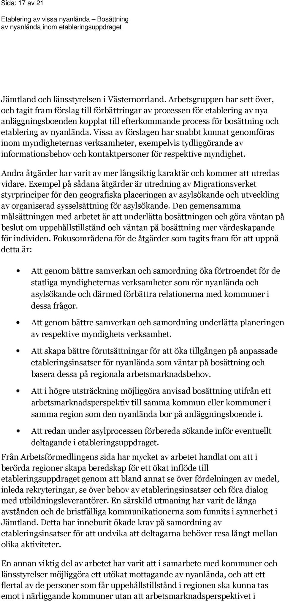 nyanlända. Vissa av förslagen har snabbt kunnat genomföras inom myndigheternas verksamheter, exempelvis tydliggörande av informationsbehov och kontaktpersoner för respektive myndighet.