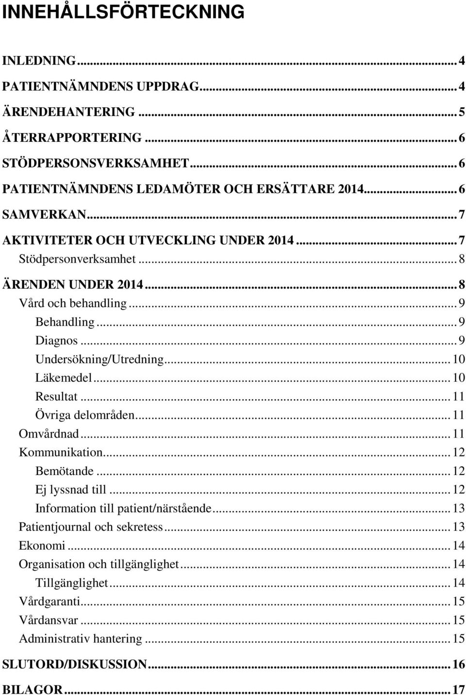 .. 10 Läkemedel... 10 Resultat... 11 Övriga delområden... 11 Omvårdnad... 11 Kommunikation... 12 Bemötande... 12 Ej lyssnad till... 12 Information till patient/närstående.