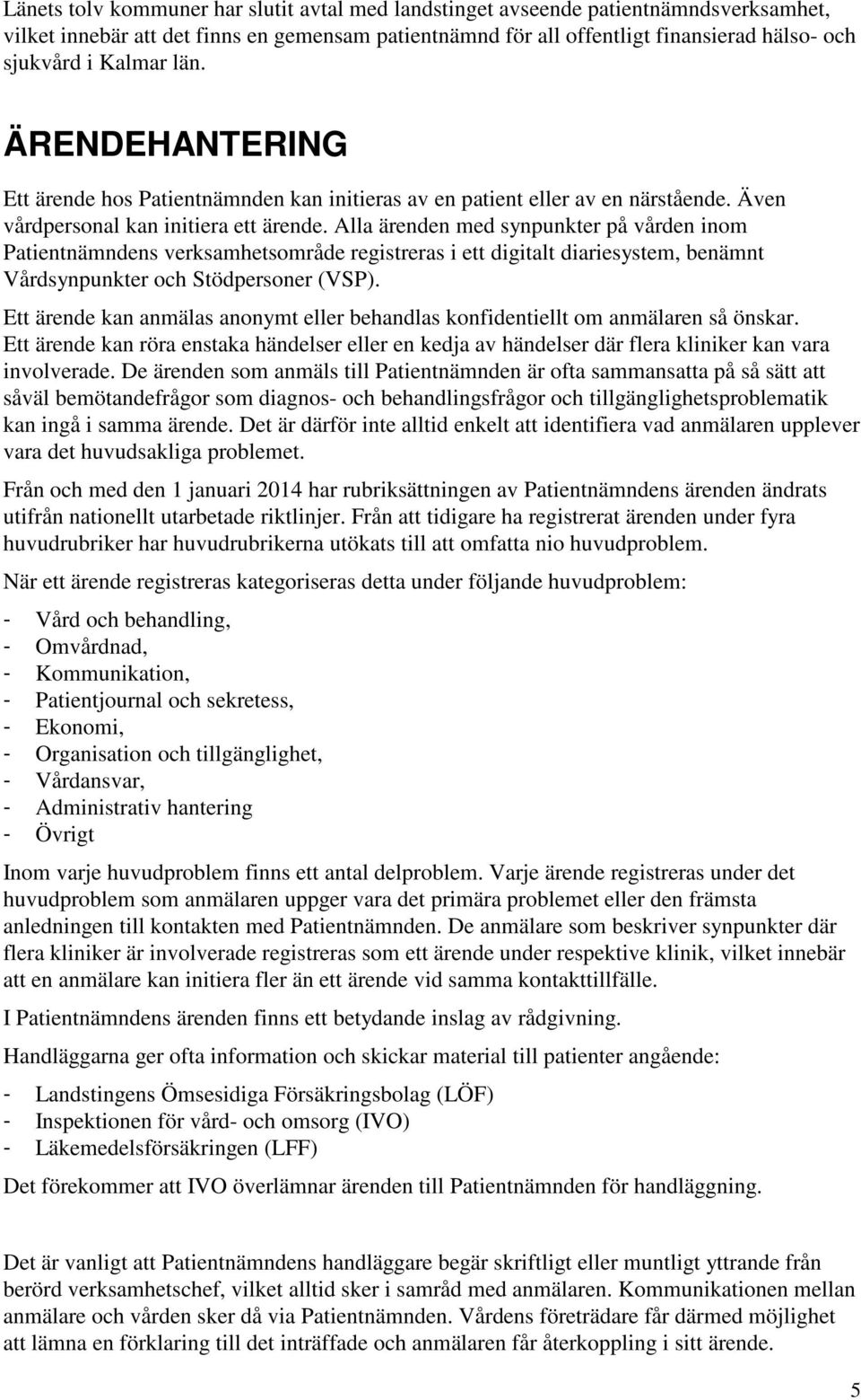 Alla ärenden med synpunkter på vården inom Patientnämndens verksamhetsområde registreras i ett digitalt diariesystem, benämnt Vårdsynpunkter och Stödpersoner (VSP).