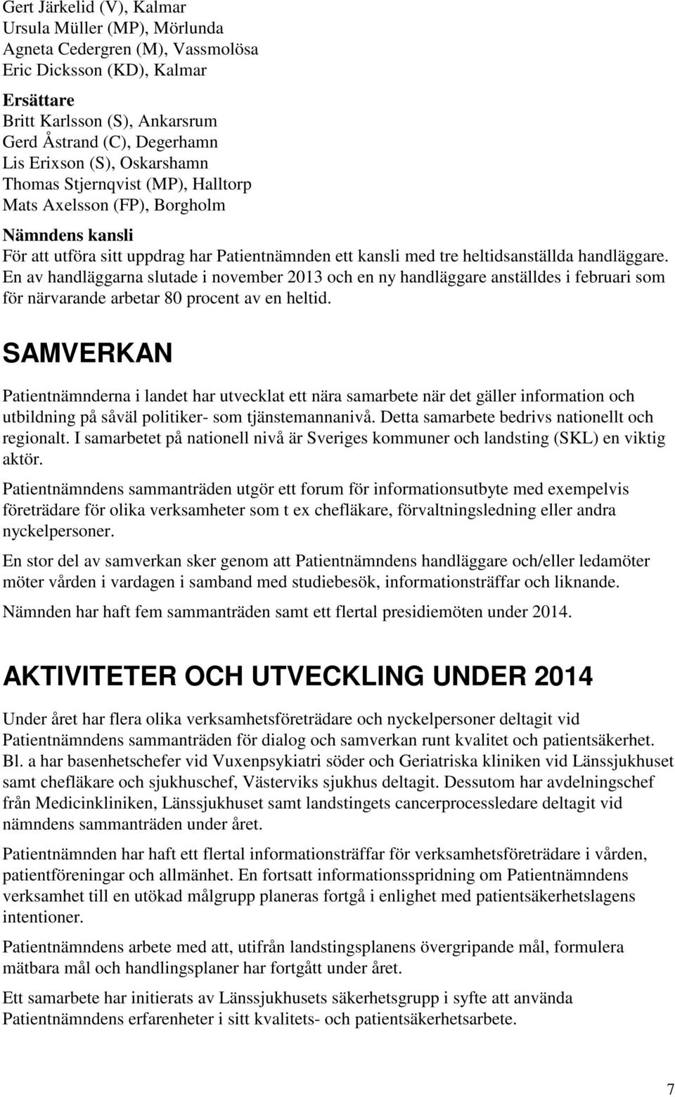 En av handläggarna slutade i november 2013 och en ny handläggare anställdes i februari som för närvarande arbetar 80 procent av en heltid.