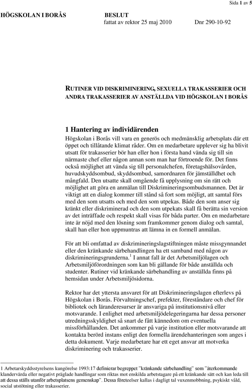 Om en medarbetare upplever sig ha blivit utsatt för trakasserier bör han eller hon i första hand vända sig till sin närmaste chef eller någon annan som man har förtroende för.