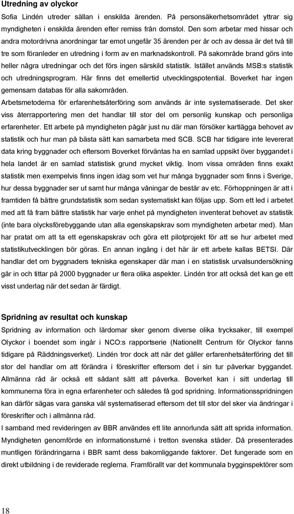 På sakområde brand görs inte heller några utredningar och det förs ingen särskild statistik. Istället används MSB:s statistik och utredningsprogram. Här finns det emellertid utvecklingspotential.