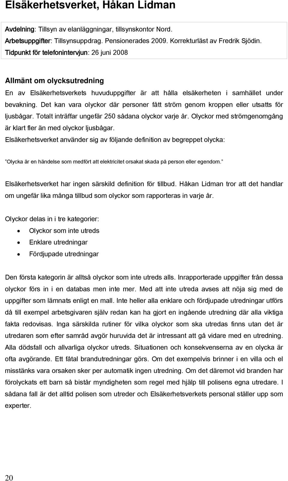 Det kan vara olyckor där personer fått ström genom kroppen eller utsatts för ljusbågar. Totalt inträffar ungefär 250 sådana olyckor varje år.