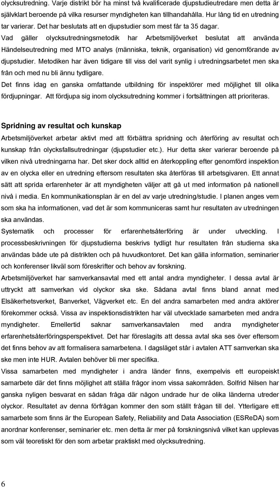 Vad gäller olycksutredningsmetodik har Arbetsmiljöverket beslutat att använda Händelseutredning med MTO analys (människa, teknik, organisation) vid genomförande av djupstudier.