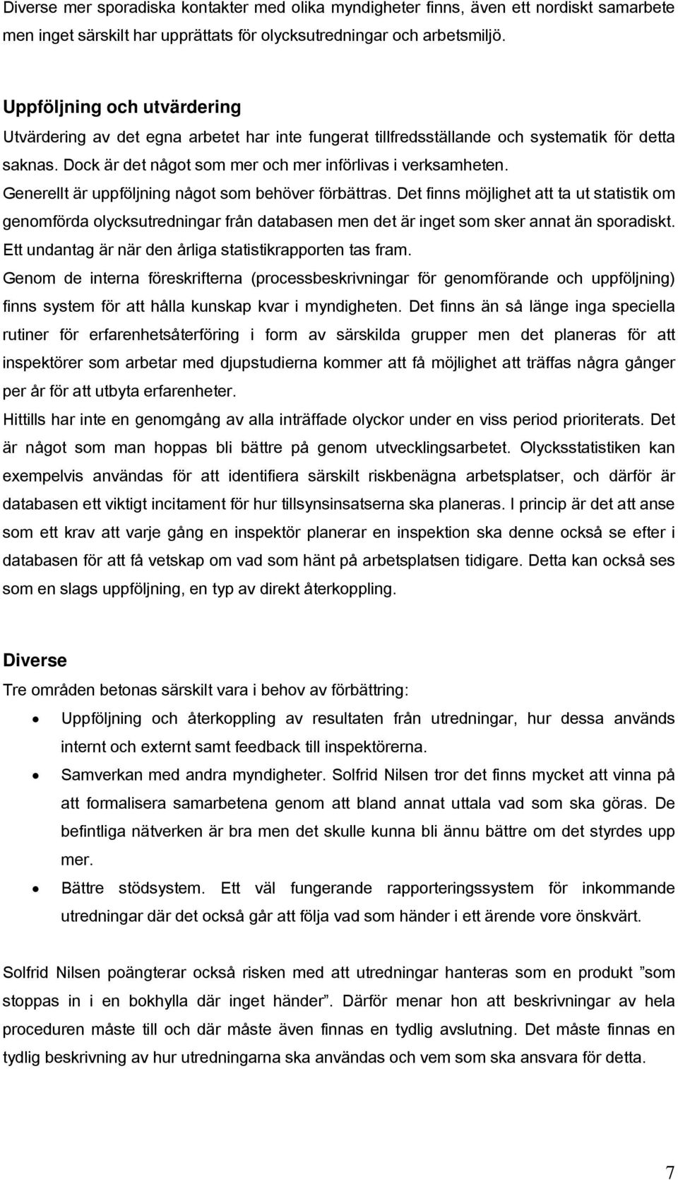 Generellt är uppföljning något som behöver förbättras. Det finns möjlighet att ta ut statistik om genomförda olycksutredningar från databasen men det är inget som sker annat än sporadiskt.