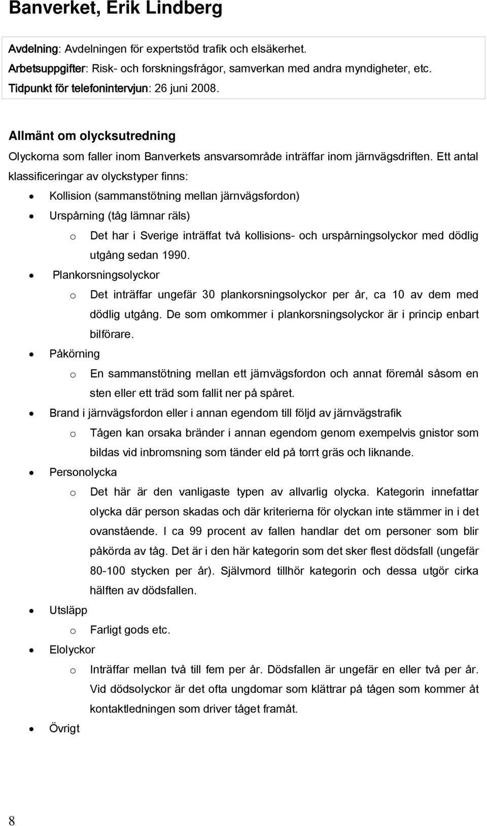 Ett antal klassificeringar av olyckstyper finns: Kollision (sammanstötning mellan järnvägsfordon) Urspårning (tåg lämnar räls) o Det har i Sverige inträffat två kollisions- och urspårningsolyckor med