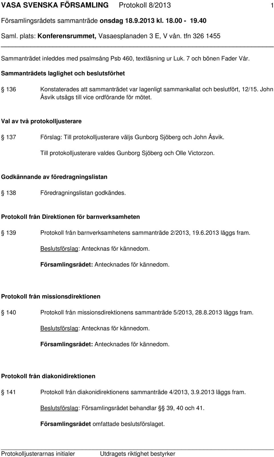 Val av två protokolljusterare 137 Förslag: Till protokolljusterare väljs Gunborg Sjöberg och John Åsvik. Till protokolljusterare valdes Gunborg Sjöberg och Olle Victorzon.