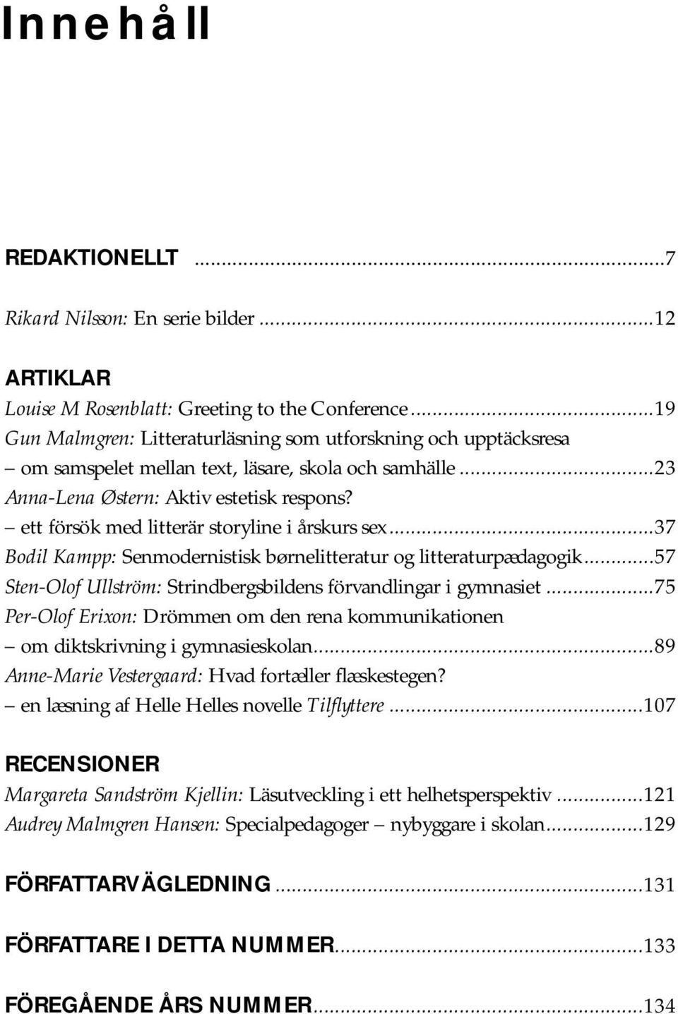 ett försök med litterär storyline i årskurs sex...37 Bodil Kampp: Senmodernistisk børnelitteratur og litteraturpædagogik...57 Sten-Olof Ullström: Strindbergsbildens förvandlingar i gymnasiet.