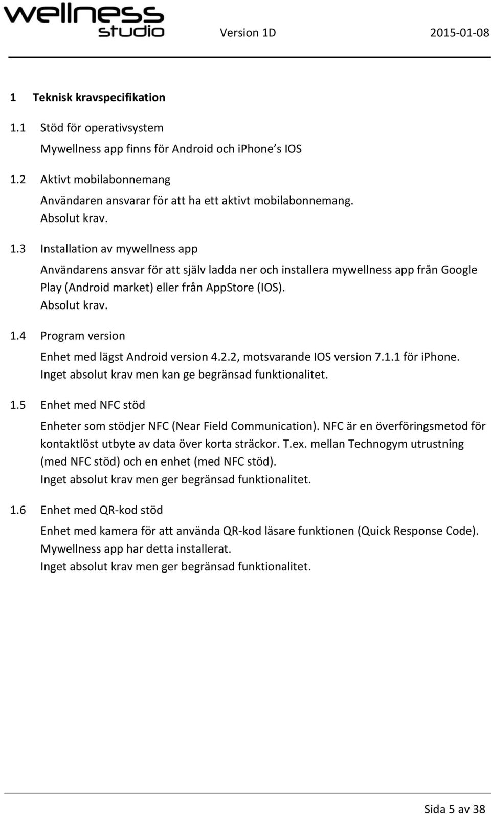 2.2, motsvarande IOS version 7.1.1 för iphone. Inget absolut krav men kan ge begränsad funktionalitet. 1.5 Enhet med NFC stöd Enheter som stödjer NFC (Near Field Communication).