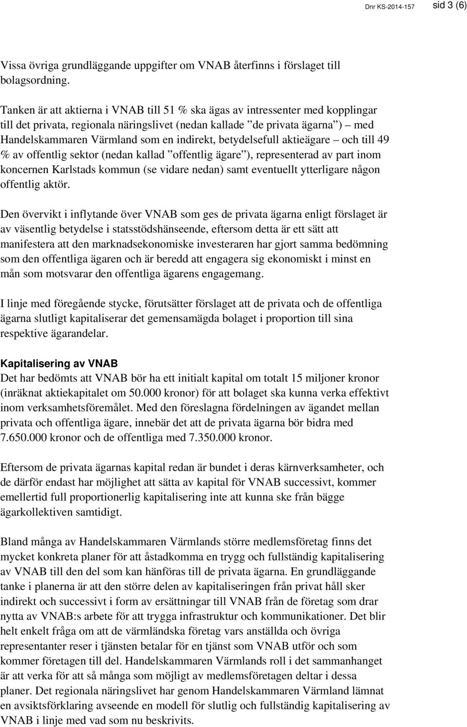 indirekt, betydelsefull aktieägare och till 49 % av offentlig sektor (nedan kallad offentlig ägare ), representerad av part inom koncernen Karlstads kommun (se vidare nedan) samt eventuellt