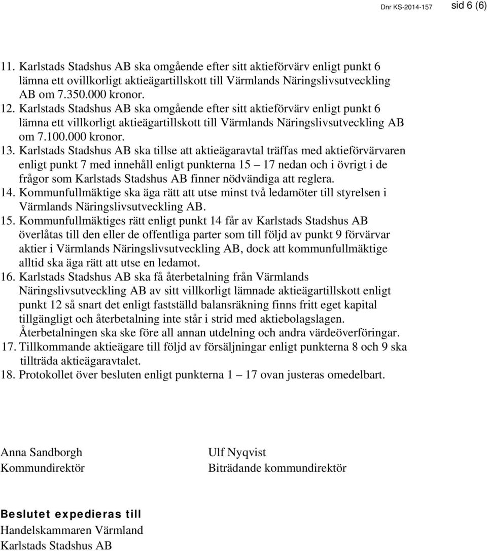 Karlstads Stadshus AB ska tillse att aktieägaravtal träffas med aktieförvärvaren enligt punkt 7 med innehåll enligt punkterna 15 17 nedan och i övrigt i de frågor som Karlstads Stadshus AB finner