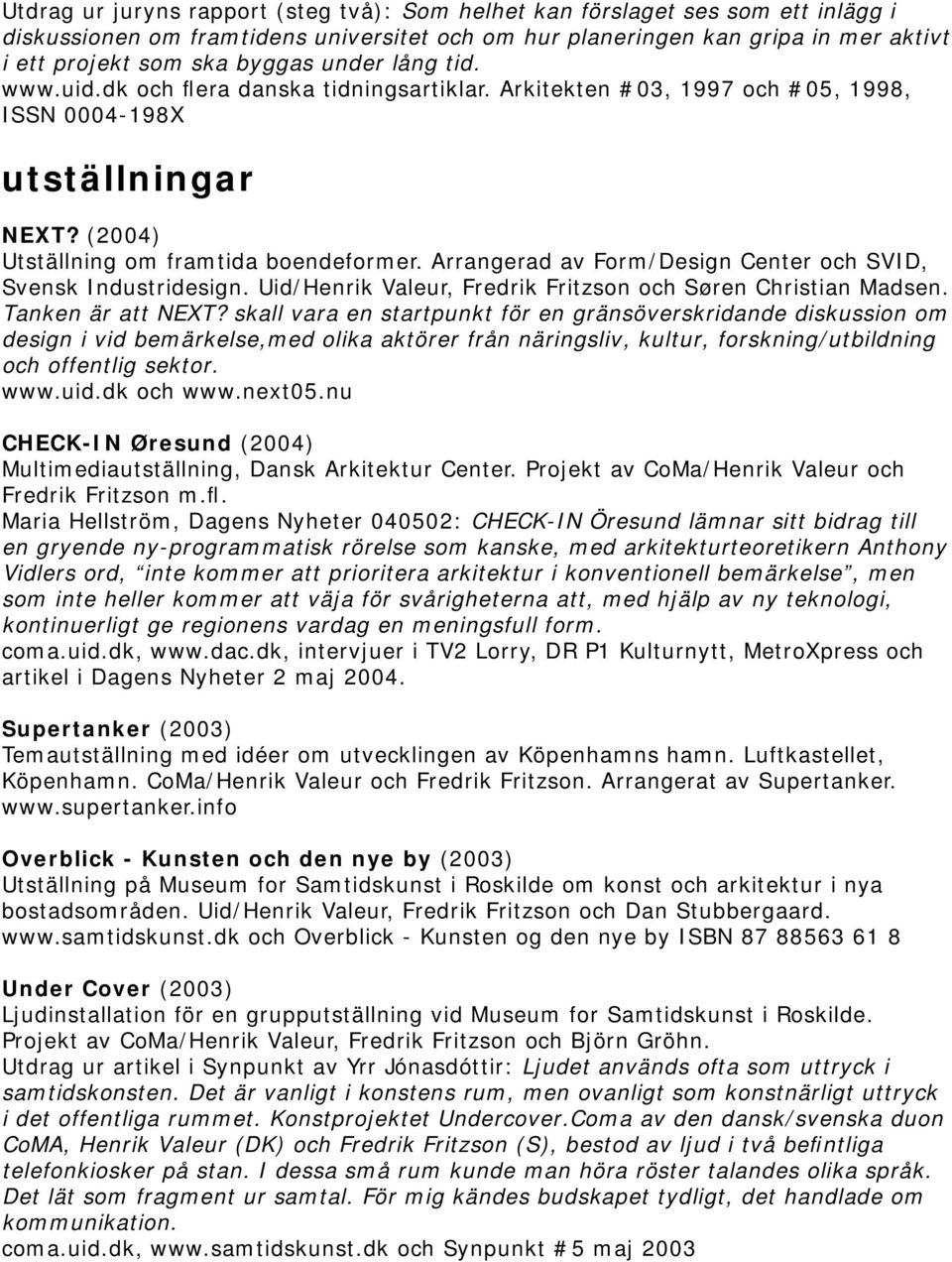 Arrangerad av Form/Design Center och SVID, Svensk Industridesign. Uid/Henrik Valeur, Fredrik Fritzson och Søren Christian Madsen. Tanken är att NEXT?