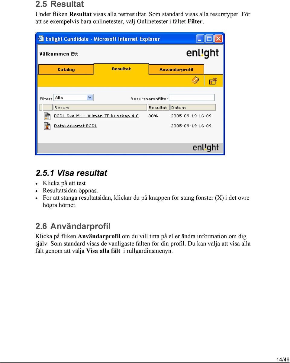 För att stänga resultatsidan, klickar du på knappen för stäng fönster (X) i det övre högra hörnet. 2.