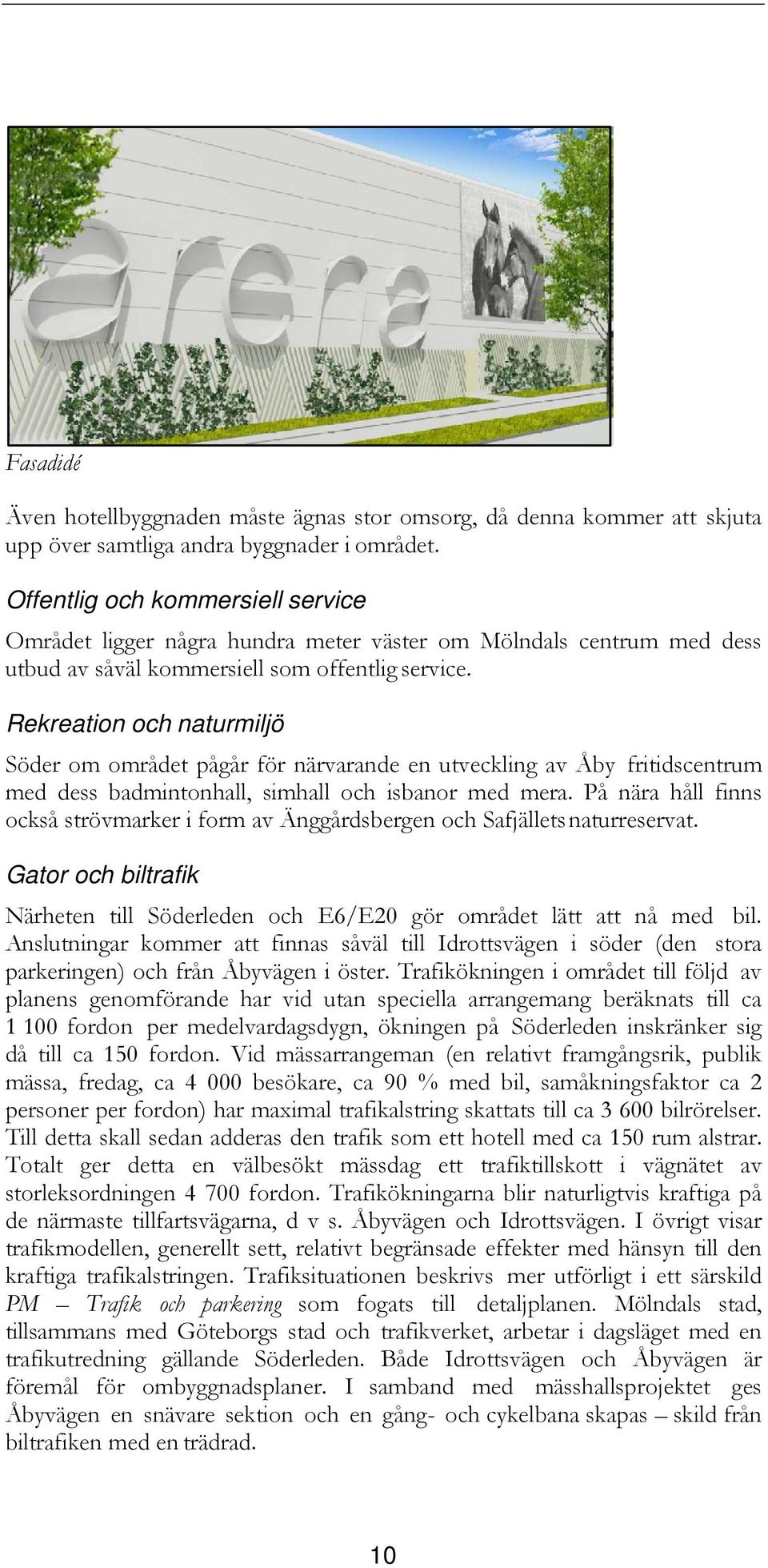 Rekreation och naturmiljö Söder om området pågår för närvarande en utveckling av Åby fritidscentrum med dess badmintonhall, simhall och isbanor med mera.