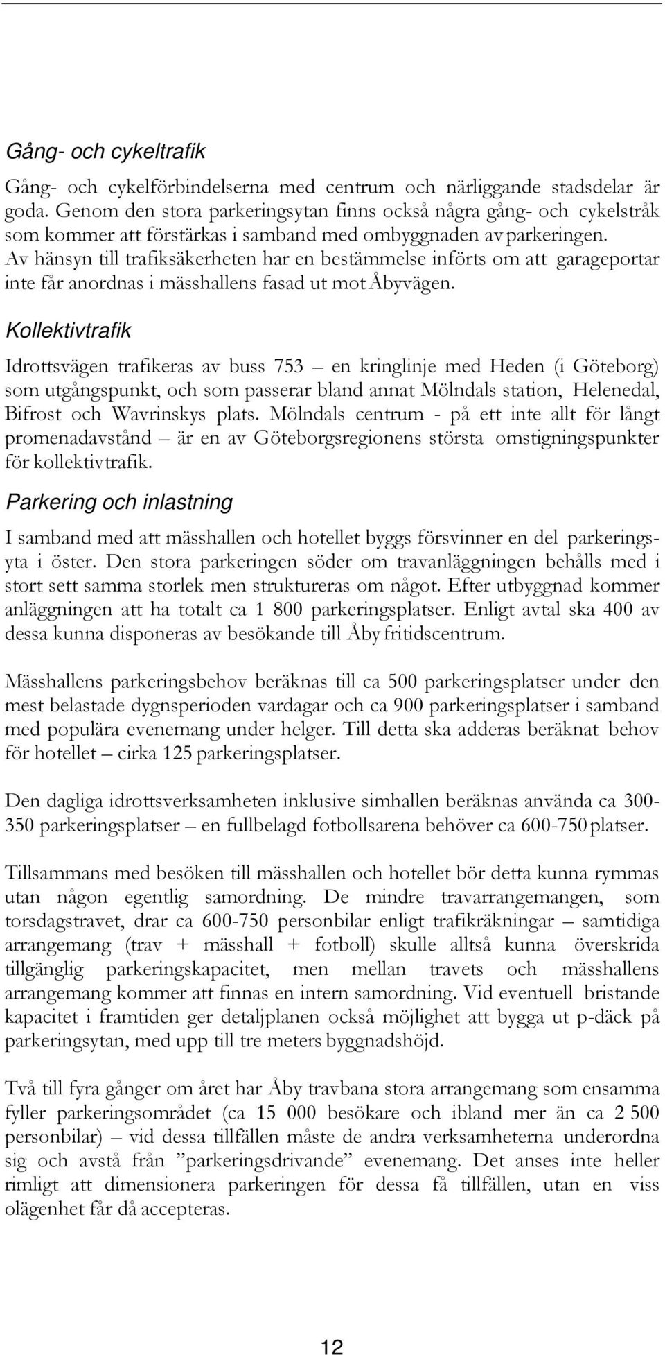 Av hänsyn till trafiksäkerheten har en bestämmelse införts om att garageportar inte får anordnas i mässhallens fasad ut mot Åbyvägen.