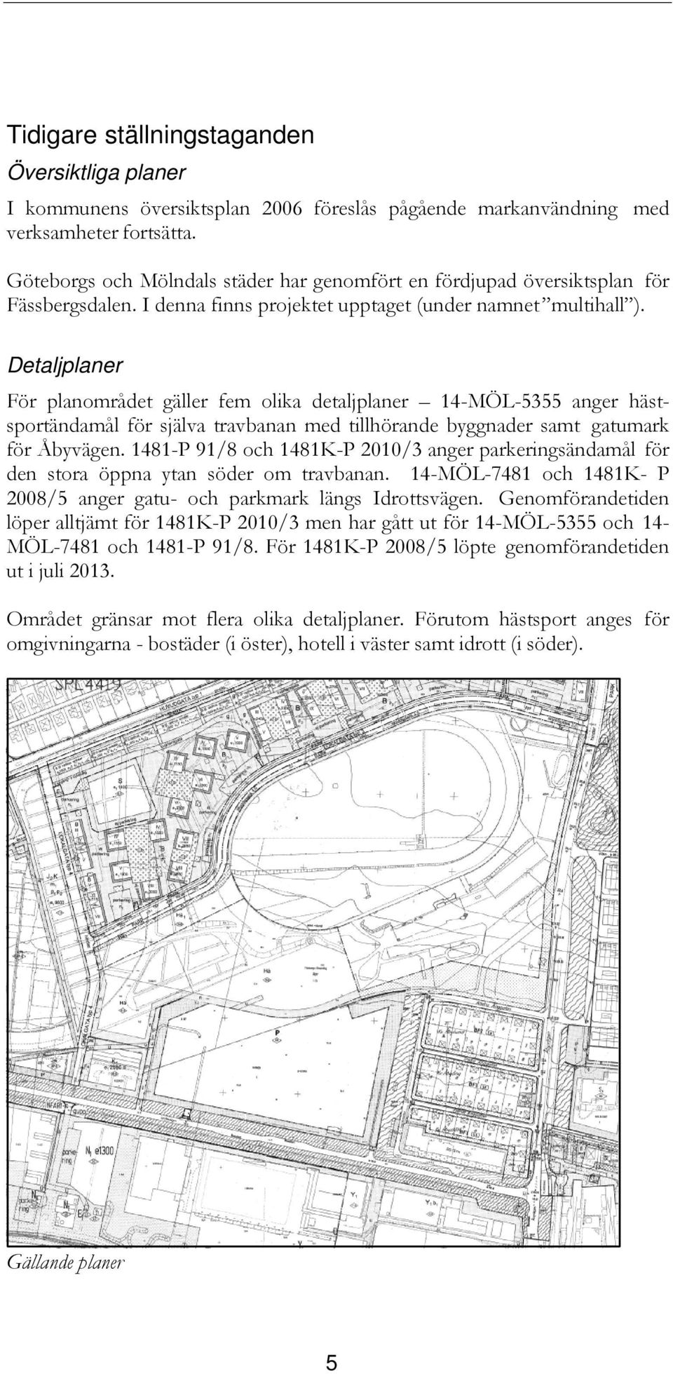 Detaljplaner För planområdet gäller fem olika detaljplaner 14-MÖL-5355 anger hästsportändamål för själva travbanan med tillhörande byggnader samt gatumark för Åbyvägen.