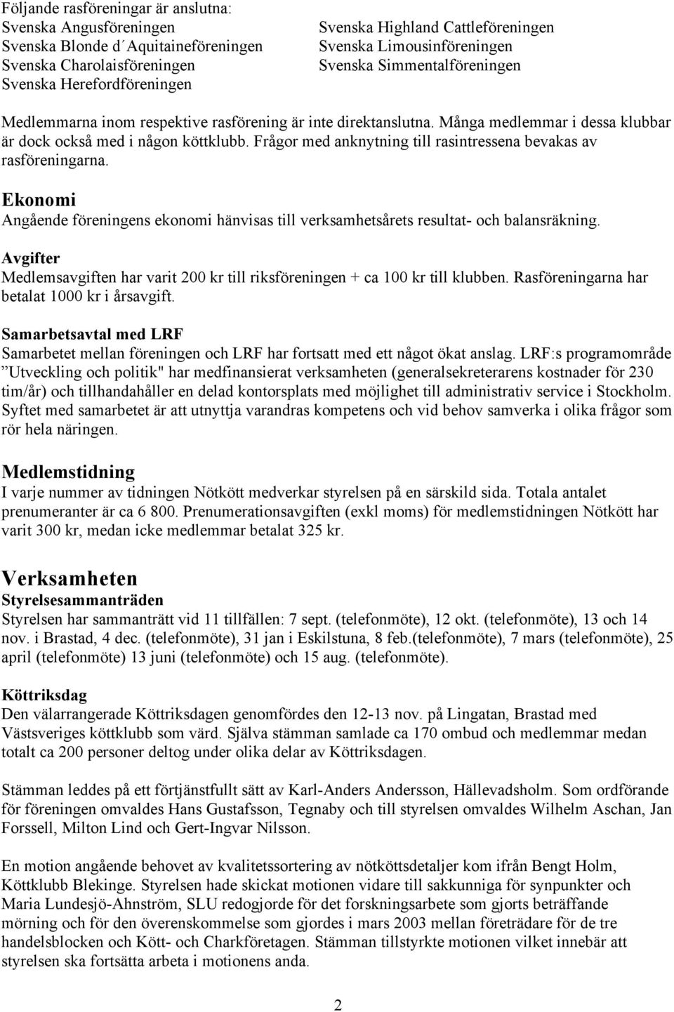 Frågor med anknytning till rasintressena bevakas av rasföreningarna. Ekonomi Angående föreningens ekonomi hänvisas till verksamhetsårets resultat- och balansräkning.