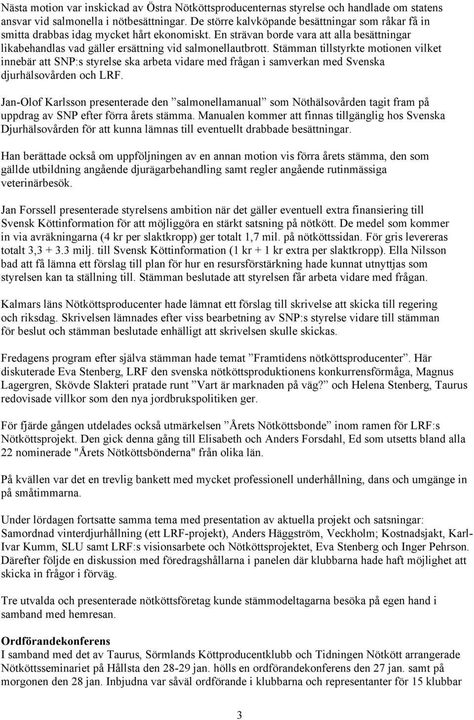 Stämman tillstyrkte motionen vilket innebär att SNP:s styrelse ska arbeta vidare med frågan i samverkan med Svenska djurhälsovården och LRF.