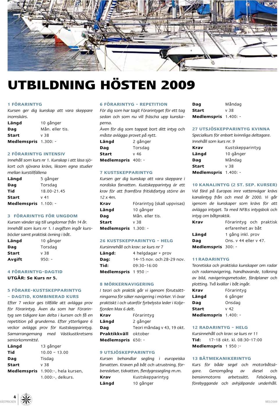 100: - 3 Förarintyg för ungdom Kursen vänder sig till ungdomar från 14 år. Innehåll som kurs nr 1. I avgiften ingår kursböcker samt praktisk övning i båt.