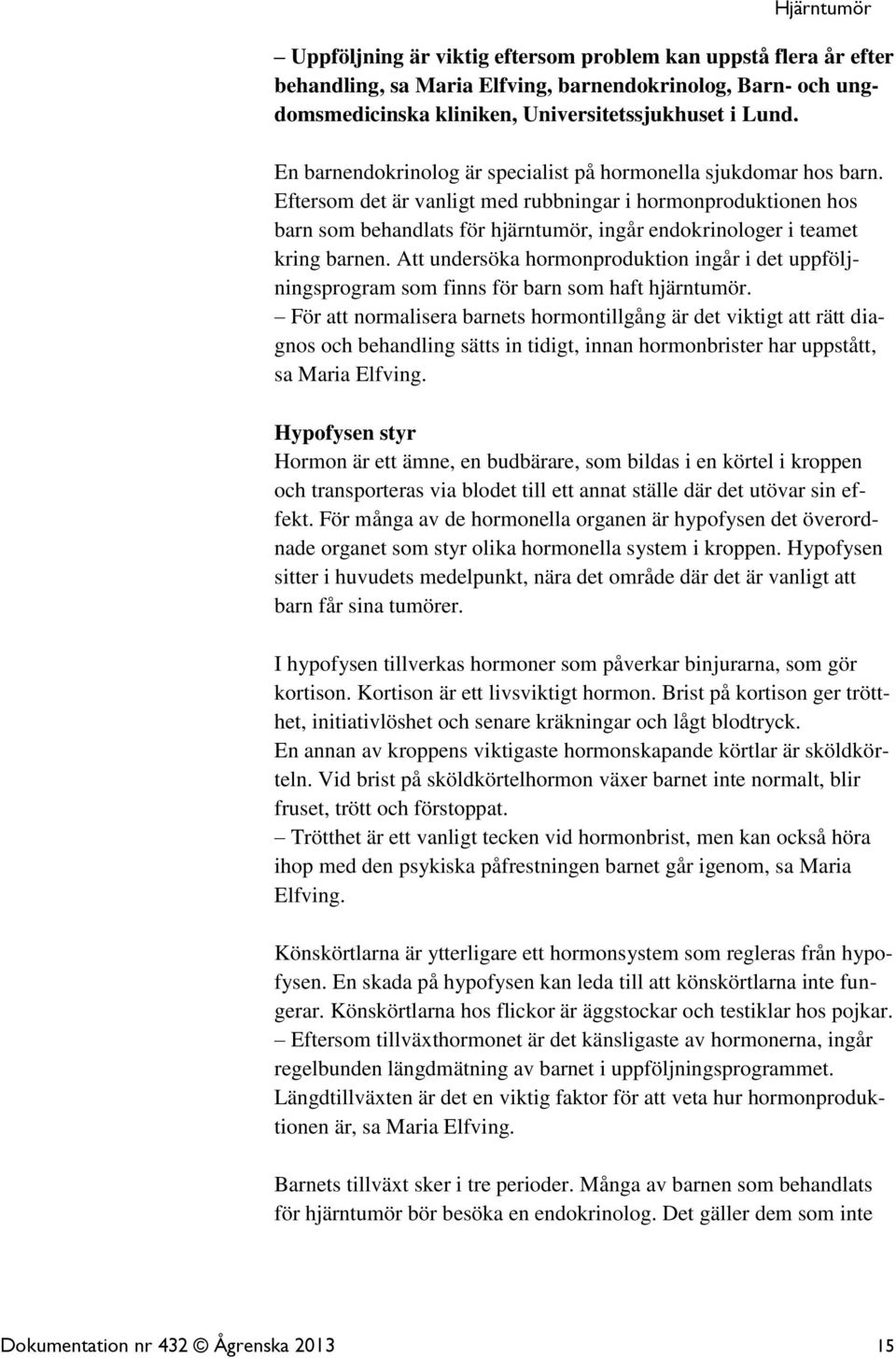 Eftersom det är vanligt med rubbningar i hormonproduktionen hos barn som behandlats för hjärntumör, ingår endokrinologer i teamet kring barnen.