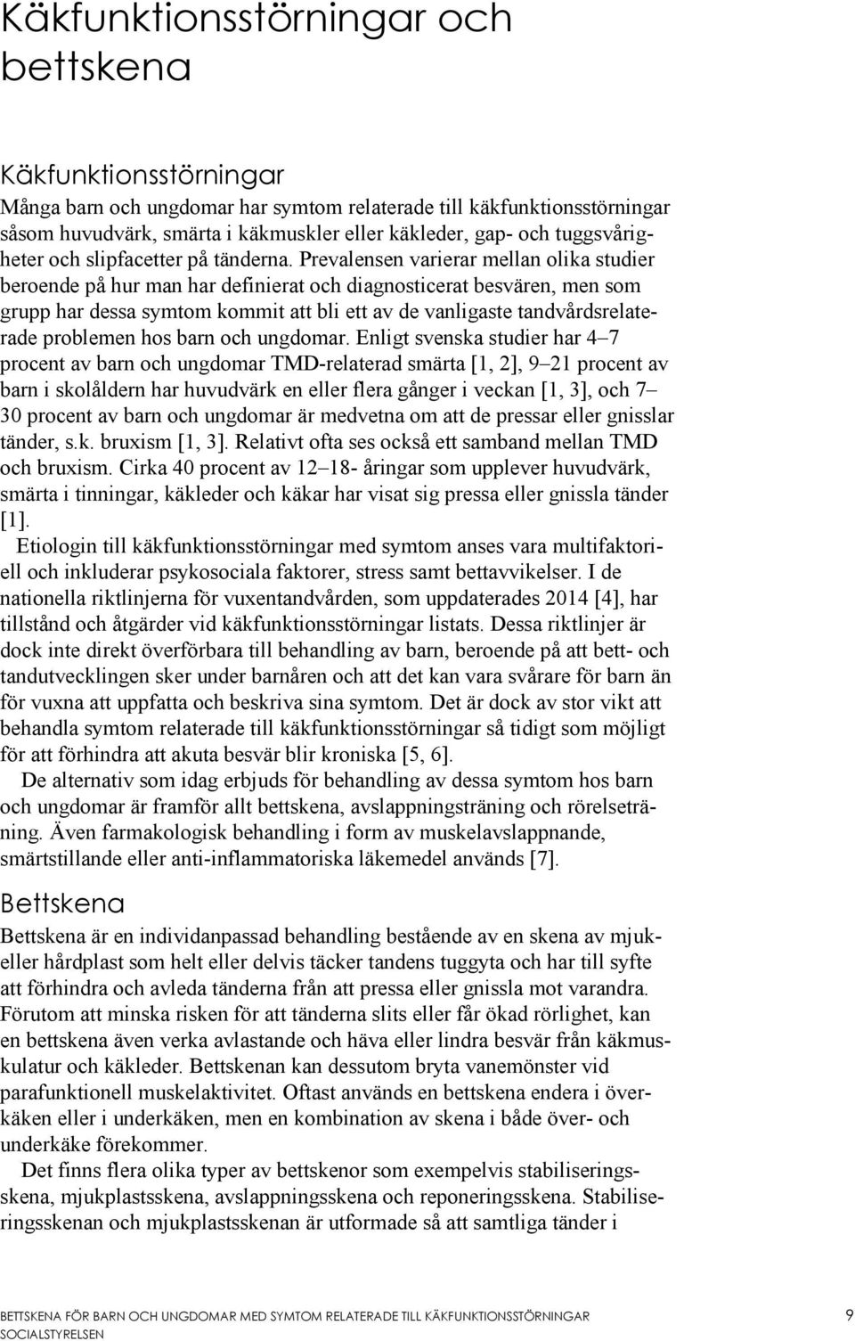 Prevalensen varierar mellan olika studier beroende på hur man har definierat och diagnosticerat besvären, men som grupp har dessa symtom kommit att bli ett av de vanligaste tandvårdsrelaterade