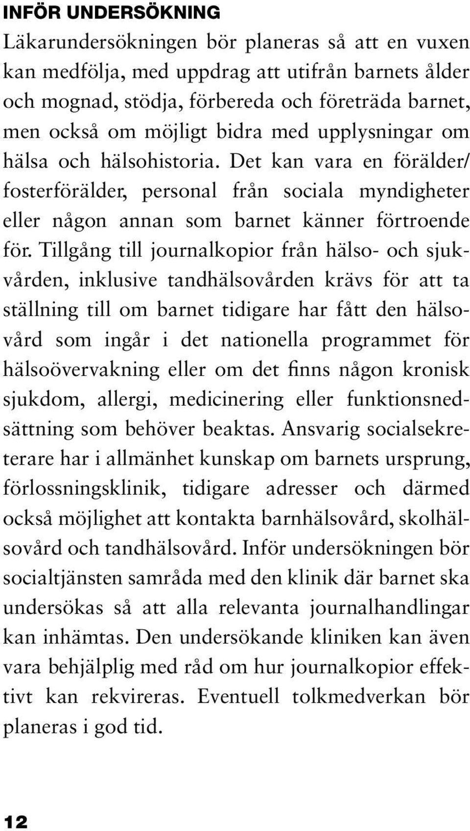 Tillgång till journalkopior från hälso- och sjukvården, inklusive tandhälsovården krävs för att ta ställning till om barnet tidigare har fått den hälsovård som ingår i det nationella programmet för