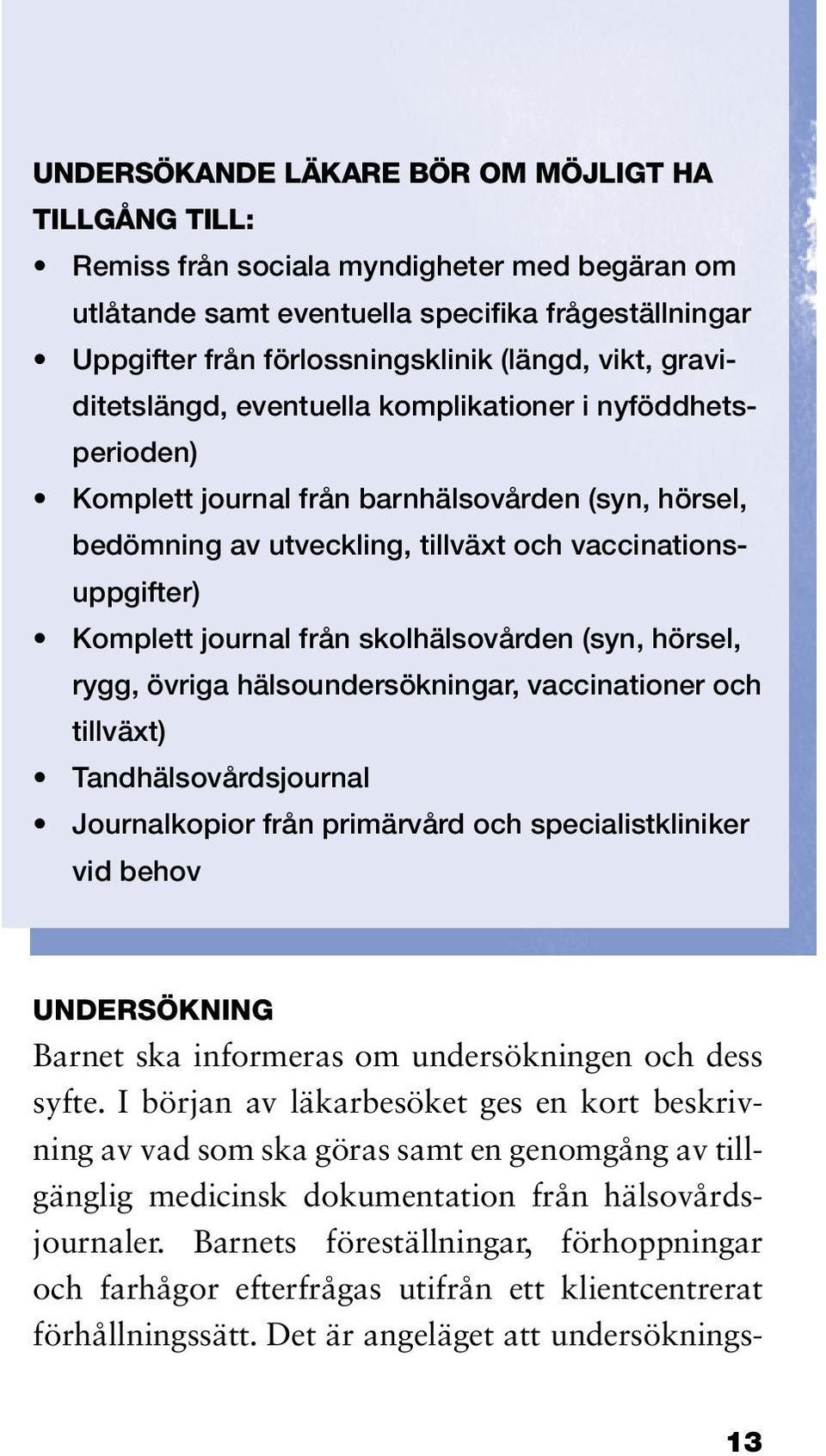 journal från skolhälsovården (syn, hörsel, rygg, övriga hälsoundersökningar, vaccinationer och tillväxt) Tandhälsovårdsjournal Journalkopior från primärvård och specialistkliniker vid behov