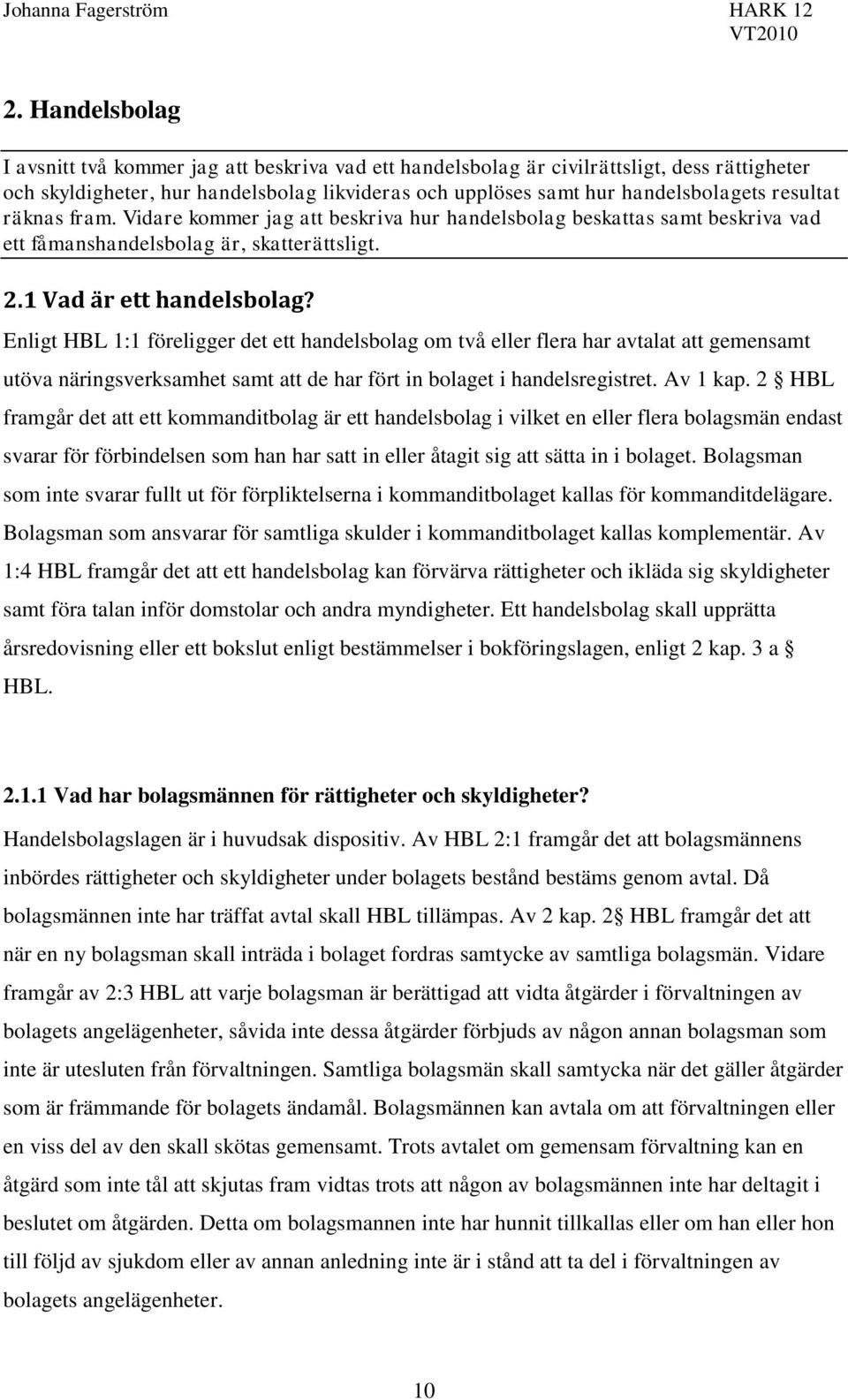 Enligt HBL 1:1 föreligger det ett handelsbolag om två eller flera har avtalat att gemensamt utöva näringsverksamhet samt att de har fört in bolaget i handelsregistret. Av 1 kap.