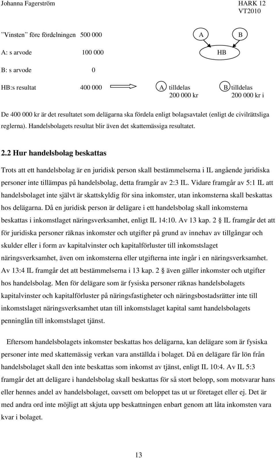 2 Hur handelsbolag beskattas Trots att ett handelsbolag är en juridisk person skall bestämmelserna i IL angående juridiska personer inte tillämpas på handelsbolag, detta framgår av 2:3 IL.