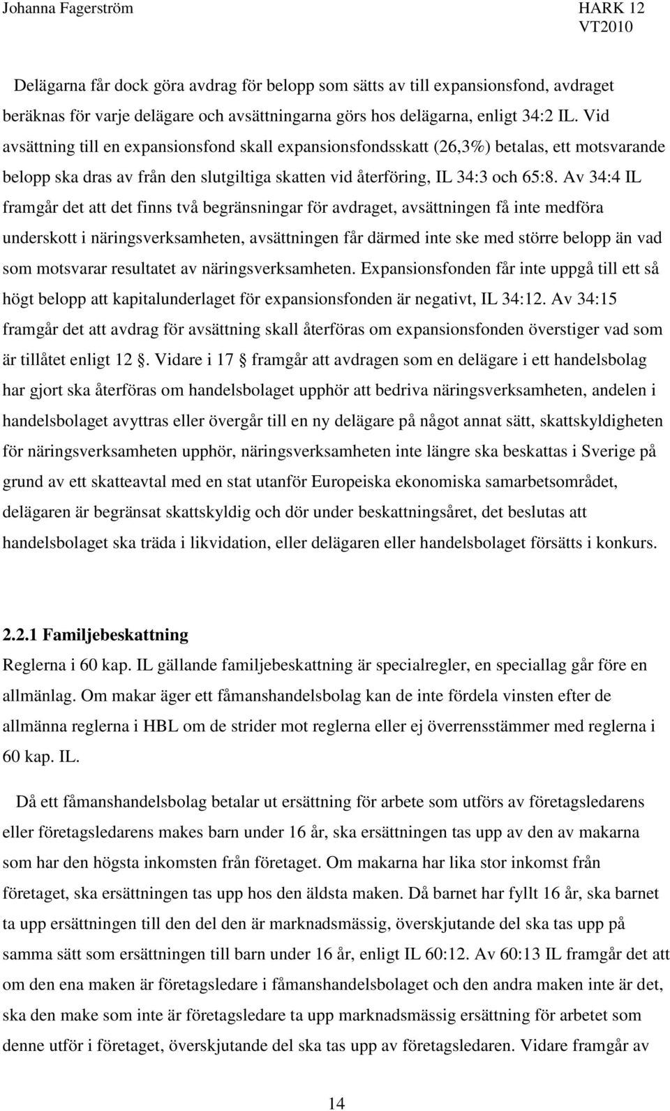 Av 34:4 IL framgår det att det finns två begränsningar för avdraget, avsättningen få inte medföra underskott i näringsverksamheten, avsättningen får därmed inte ske med större belopp än vad som