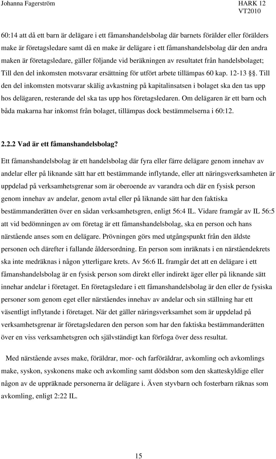 Till den del inkomsten motsvarar skälig avkastning på kapitalinsatsen i bolaget ska den tas upp hos delägaren, resterande del ska tas upp hos företagsledaren.