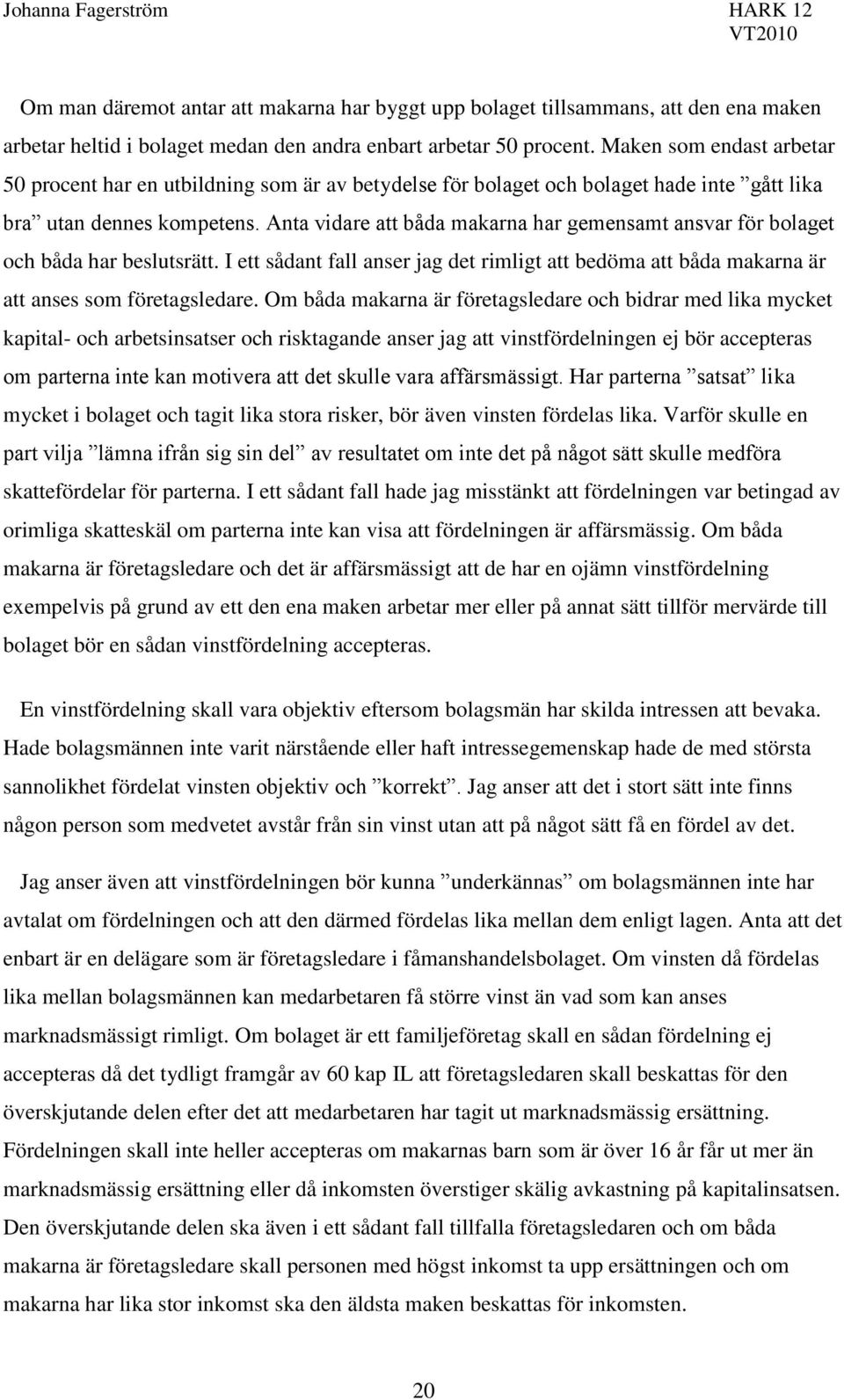 Anta vidare att båda makarna har gemensamt ansvar för bolaget och båda har beslutsrätt. I ett sådant fall anser jag det rimligt att bedöma att båda makarna är att anses som företagsledare.