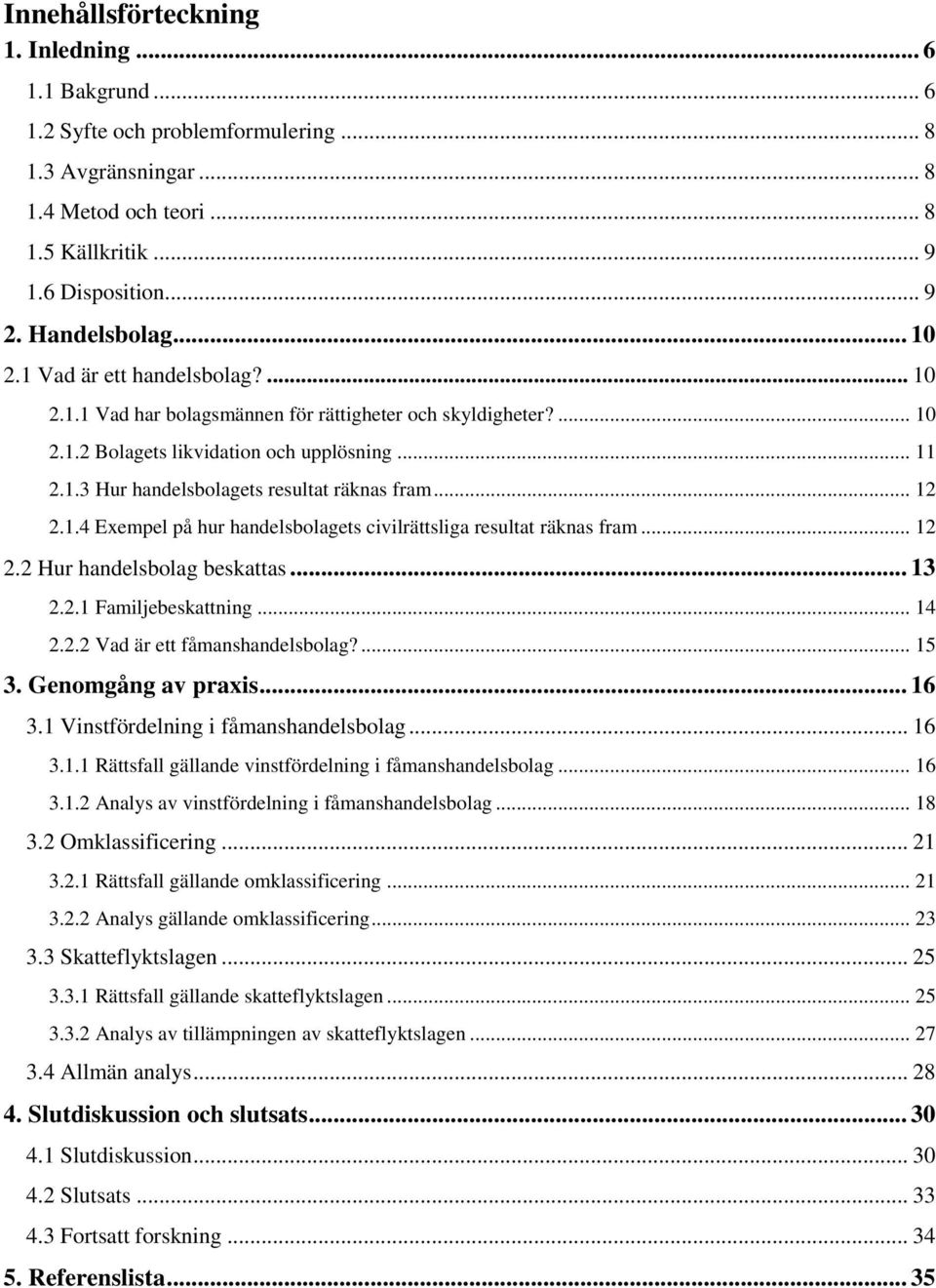 .. 12 2.1.4 Exempel på hur handelsbolagets civilrättsliga resultat räknas fram... 12 2.2 Hur handelsbolag beskattas... 13 2.2.1 Familjebeskattning... 14 2.2.2 Vad är ett fåmanshandelsbolag?... 15 3.