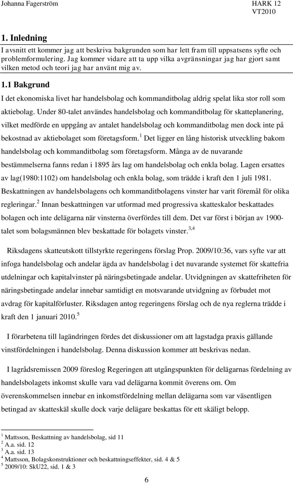 1 Bakgrund I det ekonomiska livet har handelsbolag och kommanditbolag aldrig spelat lika stor roll som aktiebolag.