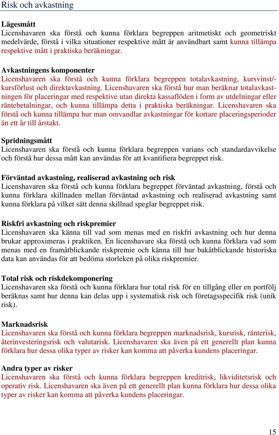 Licenshavaren ska förstå hur man beräknar totalavkastningen för placeringar med respektive utan direkta kassaflöden i form av utdelningar eller räntebetalningar, och kunna tillämpa detta i praktiska