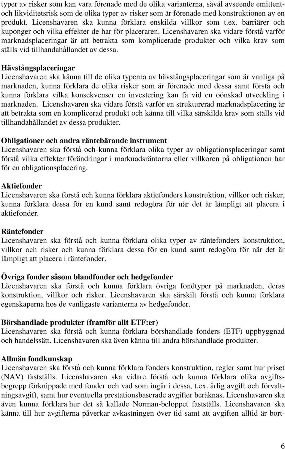 Licenshavaren ska vidare förstå varför marknadsplaceringar är att betrakta som komplicerade produkter och vilka krav som ställs vid tillhandahållandet av dessa.