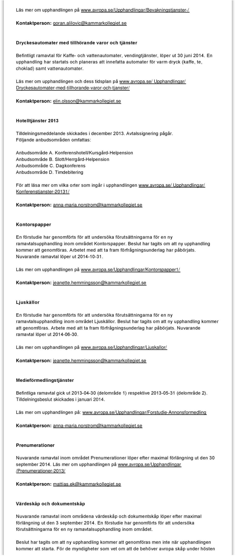 En upphandling har startats och planeras att innefatta automater för varm dryck (kaffe, te, choklad) samt vattenautomater. Läs mer om upphandlingen och dess tidsplan på www.avropa.