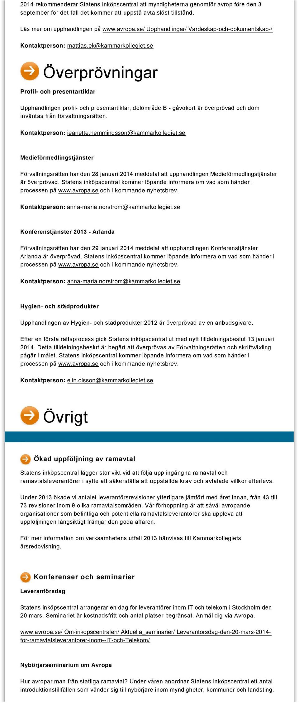 se Överprövningar Profil- och presentartiklar Upphandlingen profil och presentartiklar, delområde B gåvokort är överprövad och dom inväntas från förvaltningsrätten.