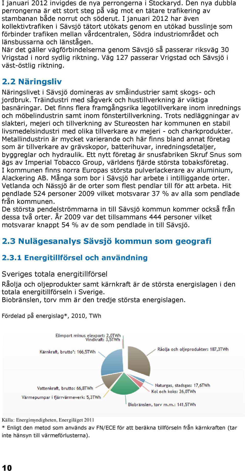 När det gäller vägförbindelserna genom Sävsjö så passerar riksväg 30 Vrigstad i nord sydlig riktning. Väg 127 passerar Vrigstad och Sävsjö i väst-östlig riktning. 2.