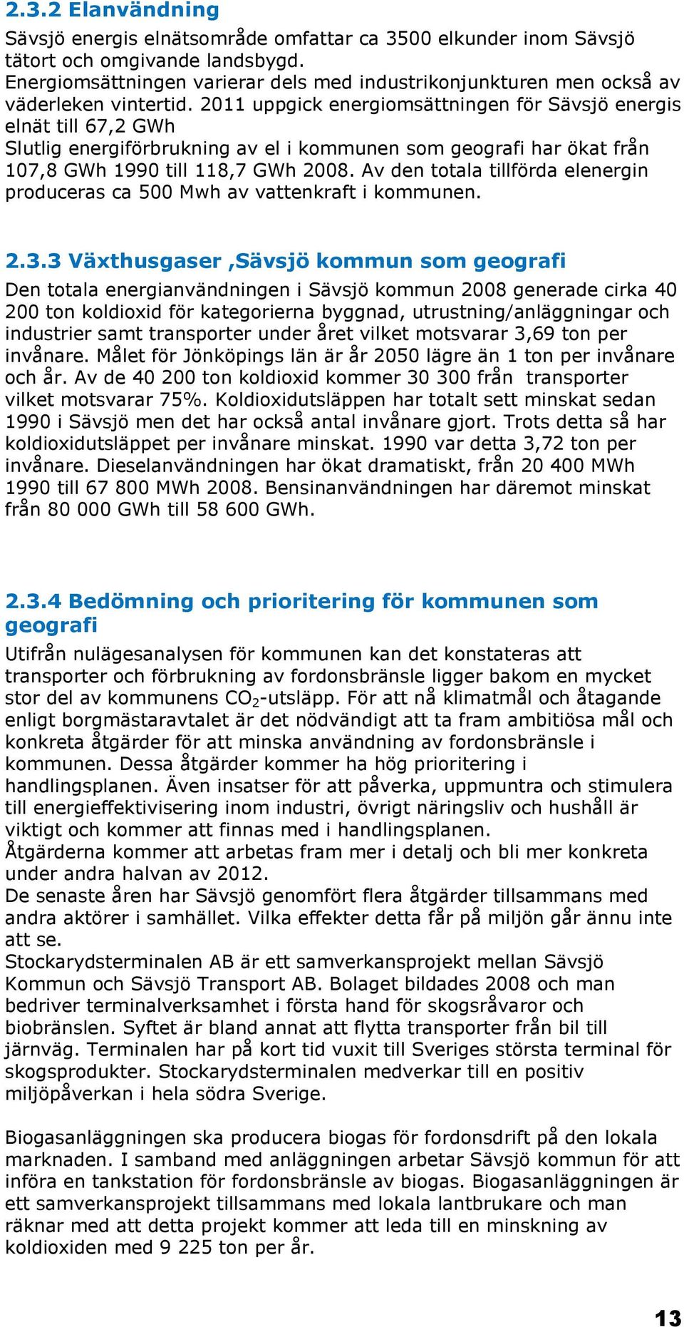 2011 uppgick energiomsättningen för Sävsjö energis elnät till 67,2 GWh Slutlig energiförbrukning av el i kommunen som geografi har ökat från 107,8 GWh 1990 till 118,7 GWh 2008.