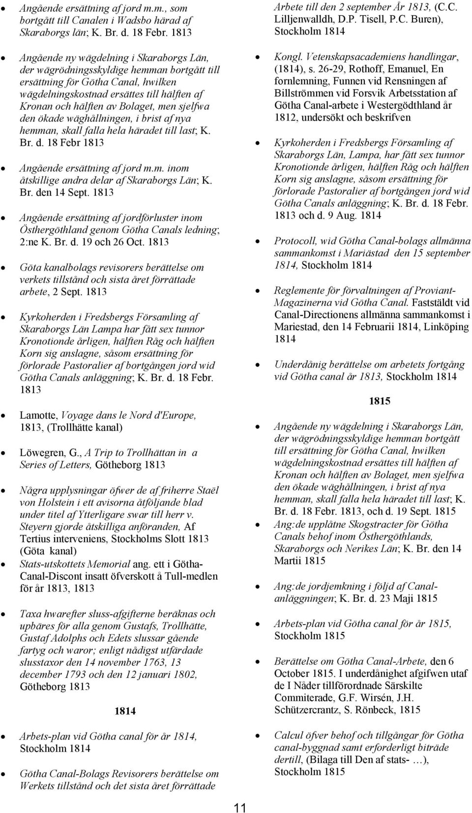 Bolaget, men sjelfwa den ökade wäghållningen, i brist af nya hemman, skall falla hela häradet till last; K. Br. d. 18 Febr 1813 Angående ersättning af jord m.m. inom åtskillige andra delar af Skaraborgs Län; K.