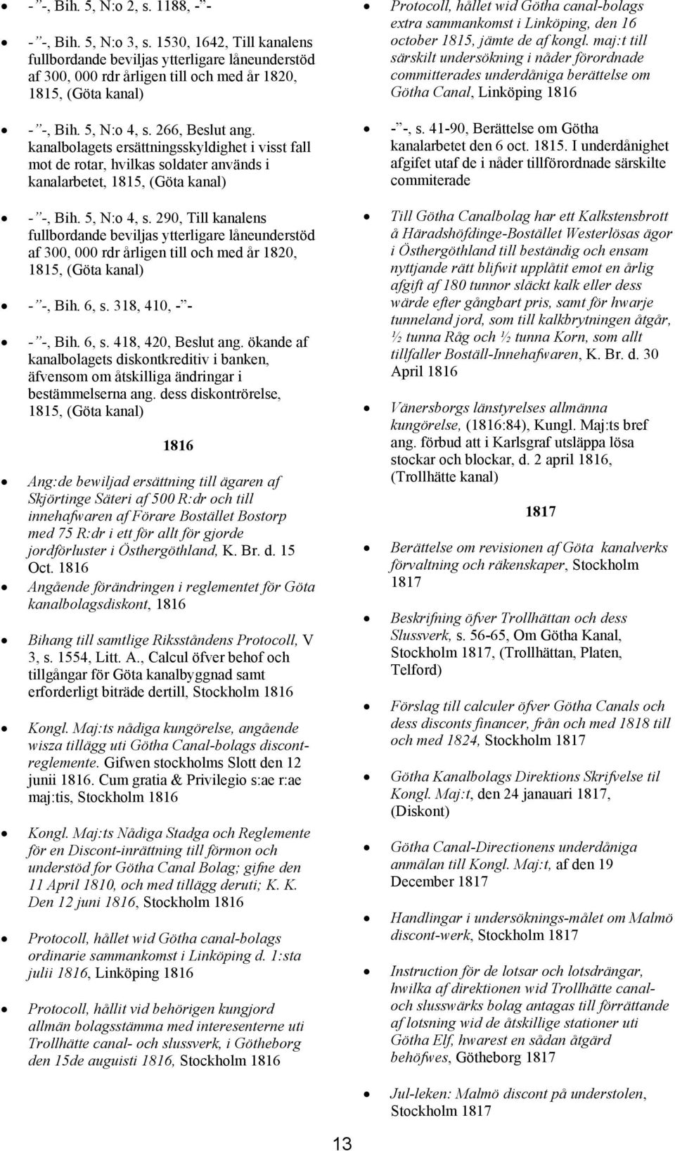 290, Till kanalens fullbordande beviljas ytterligare låneunderstöd af 300, 000 rdr årligen till och med år 1820, 1815, (Göta - -, Bih. 6, s. 318, 410, - - - -, Bih. 6, s. 418, 420, Beslut ang.