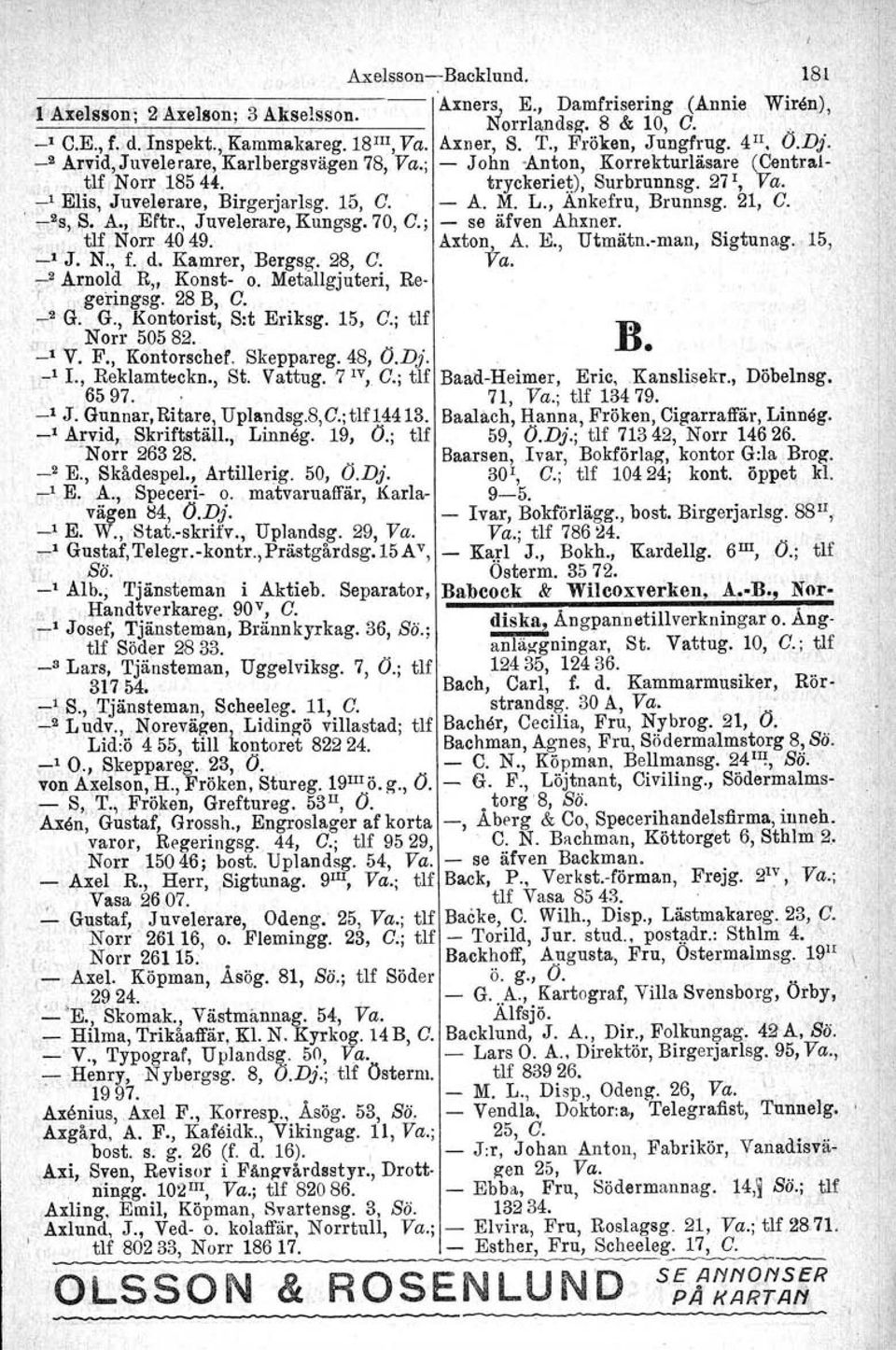 15, C.' - A. M. L., Ankefru, Brunnsg. 21, C. -2s,8. A., Eftr., Juvelerare, Kungsg. 70, C.; - se äfven Ahxner.. tlf Norr 4049. Axton, A. E., Utmätn.-man, Sigtunag. 15, 1 "7 J. N., f.. d.