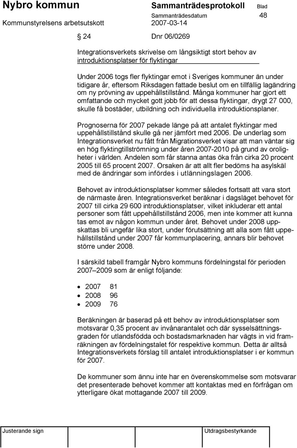 Många kommuner har gjort ett omfattande och mycket gott jobb för att dessa flyktingar, drygt 27 000, skulle få bostäder, utbildning och individuella introduktionsplaner.