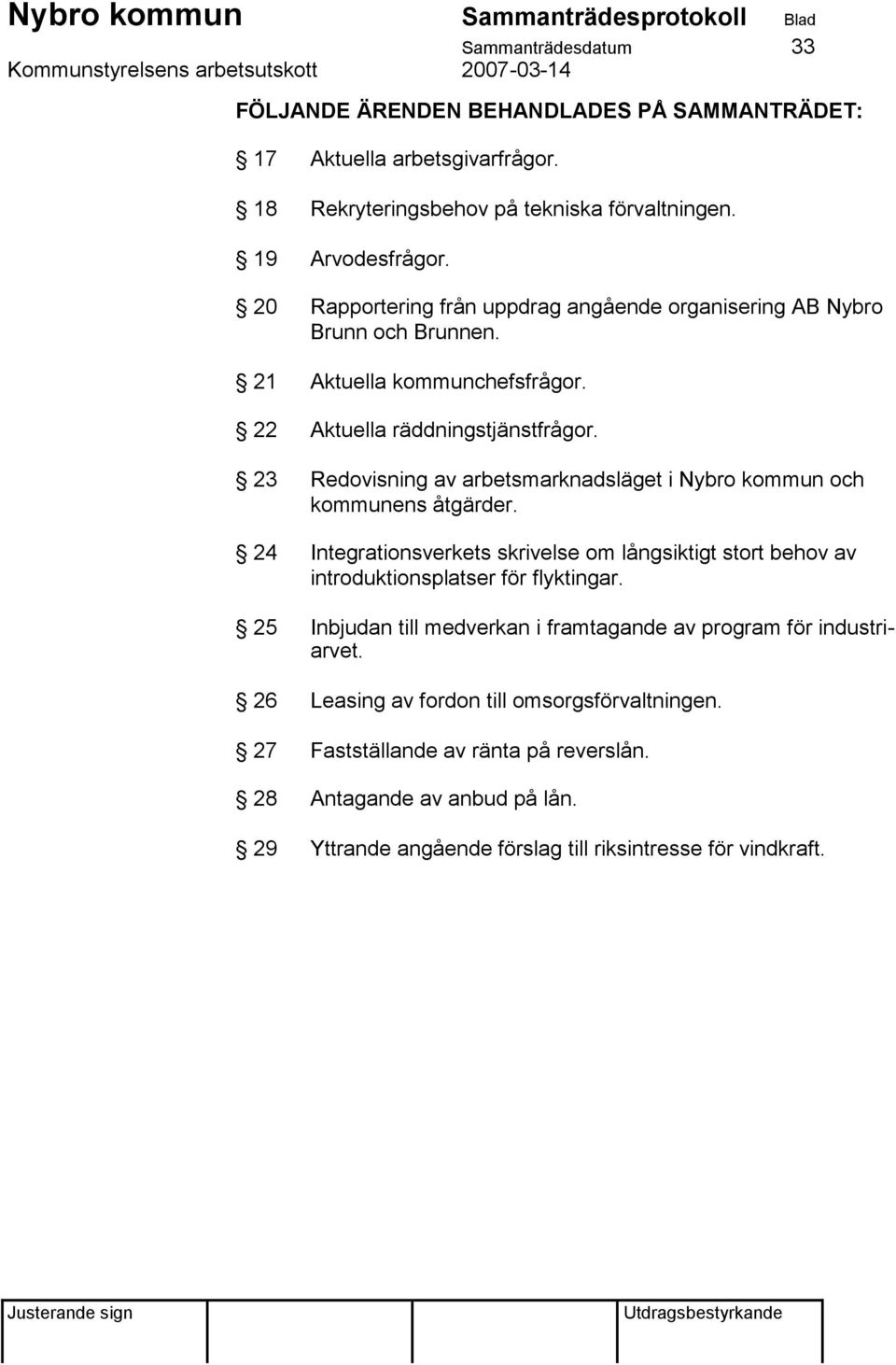 23 Redovisning av arbetsmarknadsläget i Nybro kommun och kommunens åtgärder. 24 Integrationsverkets skrivelse om långsiktigt stort behov av introduktionsplatser för flyktingar.