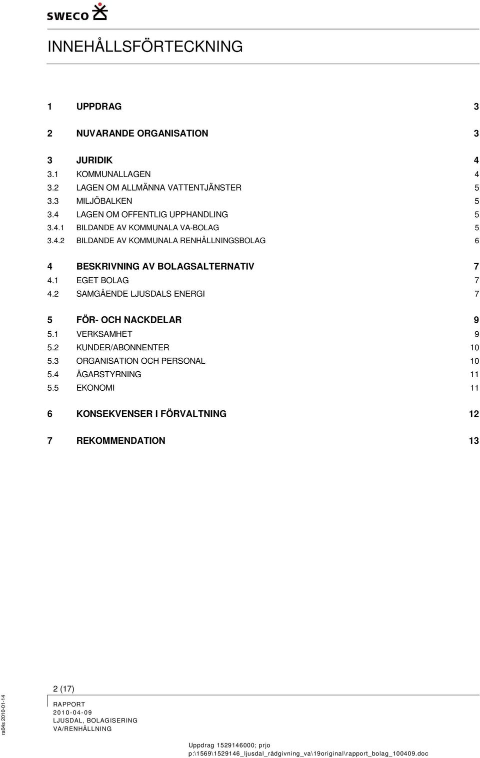 1 EGET BOLAG 7 4.2 SAMGÅENDE LJUSDALS ENERGI 7 5 FÖR- OCH NACKDELAR 9 5.1 VERKSAMHET 9 5.2 KUNDER/ABONNENTER 10 5.